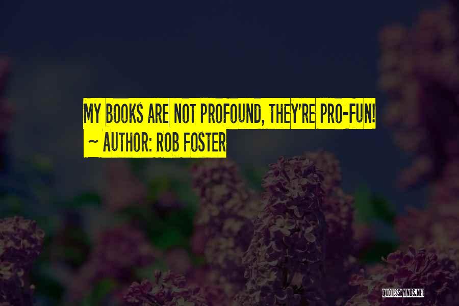 Rob Foster Quotes: My Books Are Not Profound, They're Pro-fun!