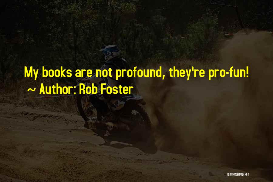 Rob Foster Quotes: My Books Are Not Profound, They're Pro-fun!