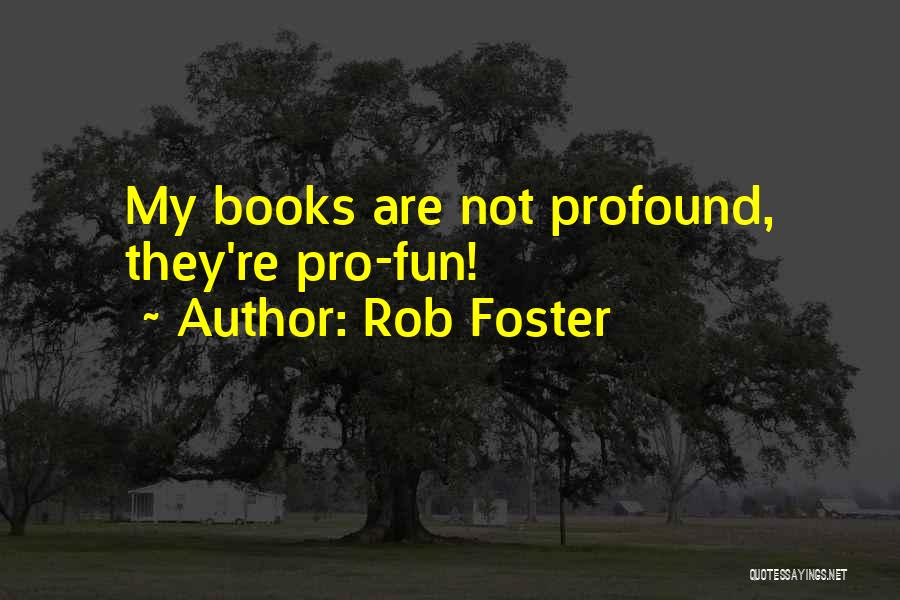 Rob Foster Quotes: My Books Are Not Profound, They're Pro-fun!