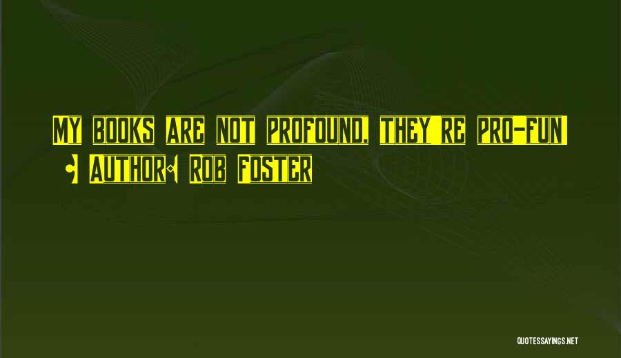 Rob Foster Quotes: My Books Are Not Profound, They're Pro-fun!