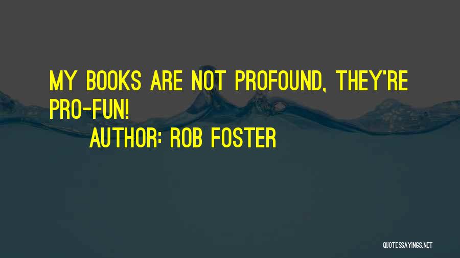 Rob Foster Quotes: My Books Are Not Profound, They're Pro-fun!