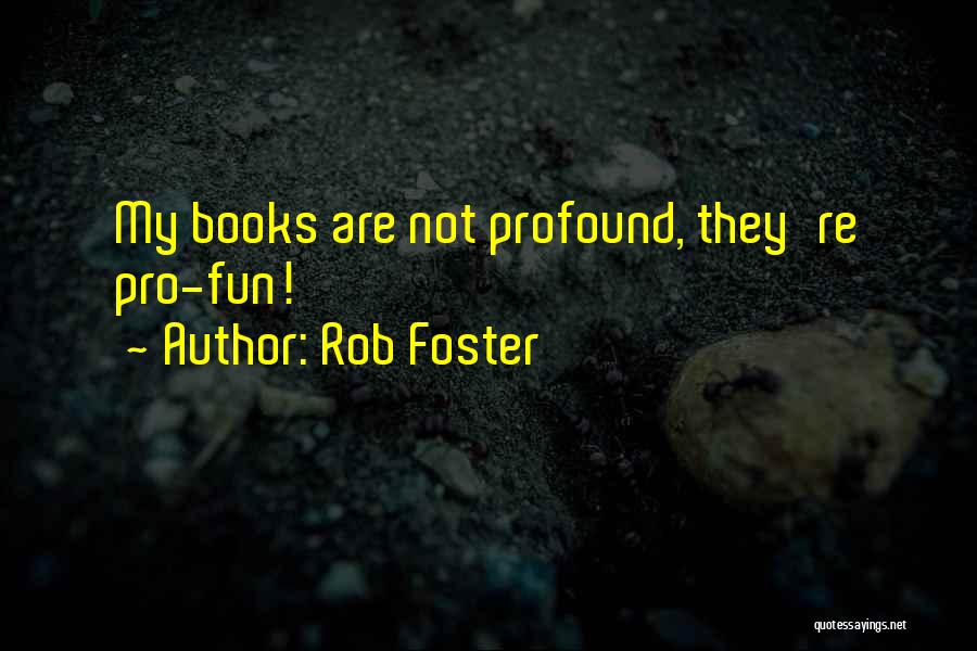 Rob Foster Quotes: My Books Are Not Profound, They're Pro-fun!