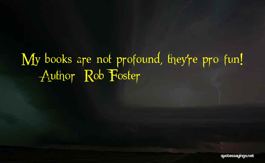 Rob Foster Quotes: My Books Are Not Profound, They're Pro-fun!