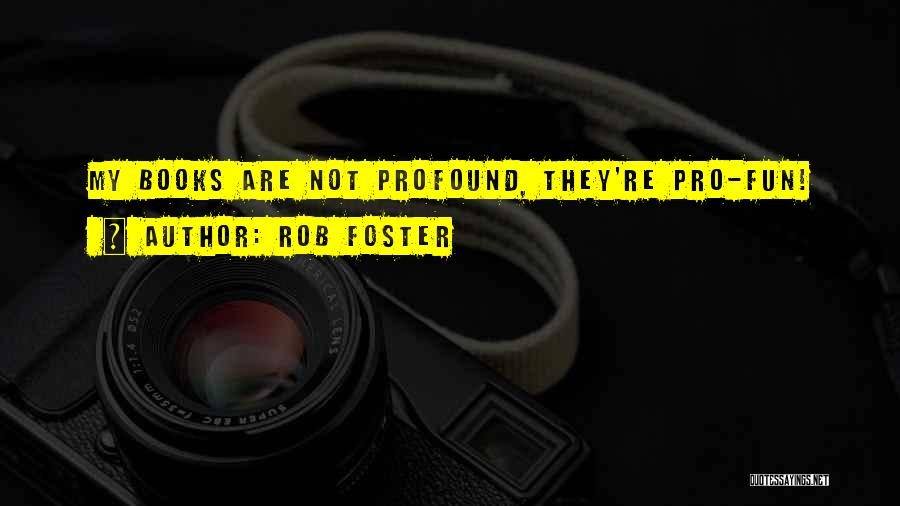 Rob Foster Quotes: My Books Are Not Profound, They're Pro-fun!