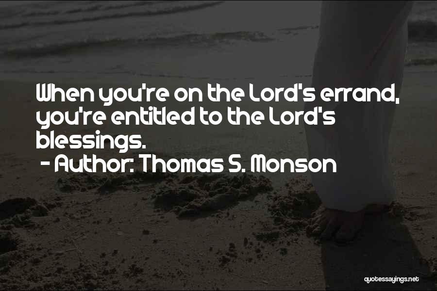 Thomas S. Monson Quotes: When You're On The Lord's Errand, You're Entitled To The Lord's Blessings.