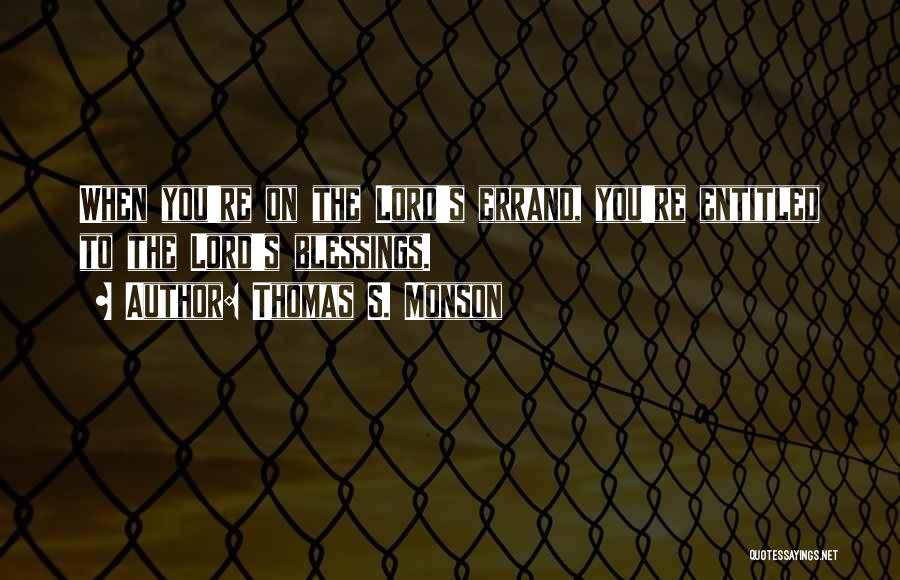 Thomas S. Monson Quotes: When You're On The Lord's Errand, You're Entitled To The Lord's Blessings.