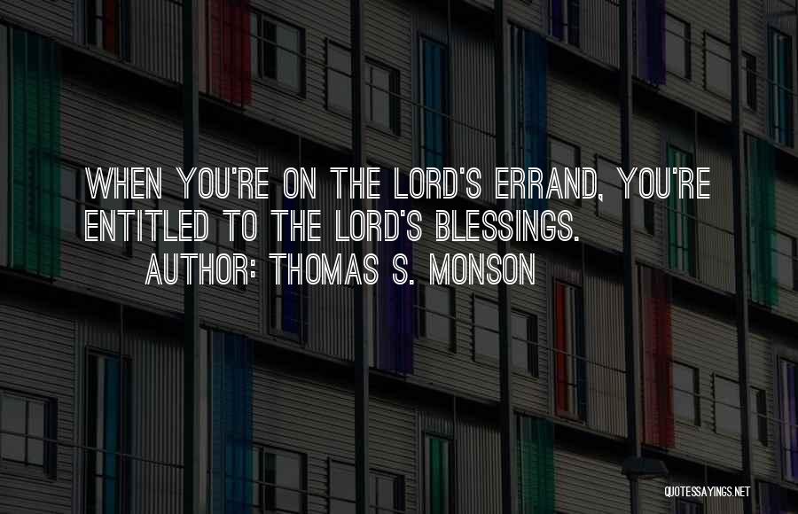 Thomas S. Monson Quotes: When You're On The Lord's Errand, You're Entitled To The Lord's Blessings.