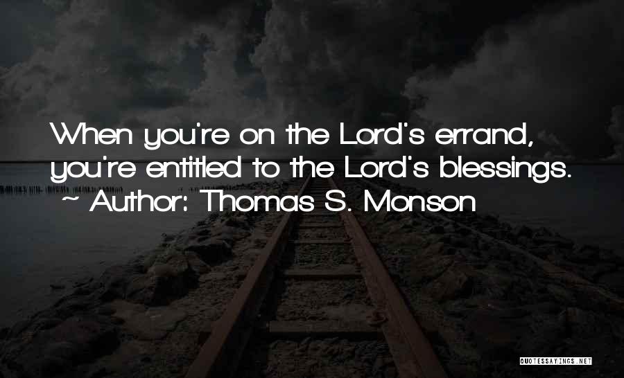 Thomas S. Monson Quotes: When You're On The Lord's Errand, You're Entitled To The Lord's Blessings.