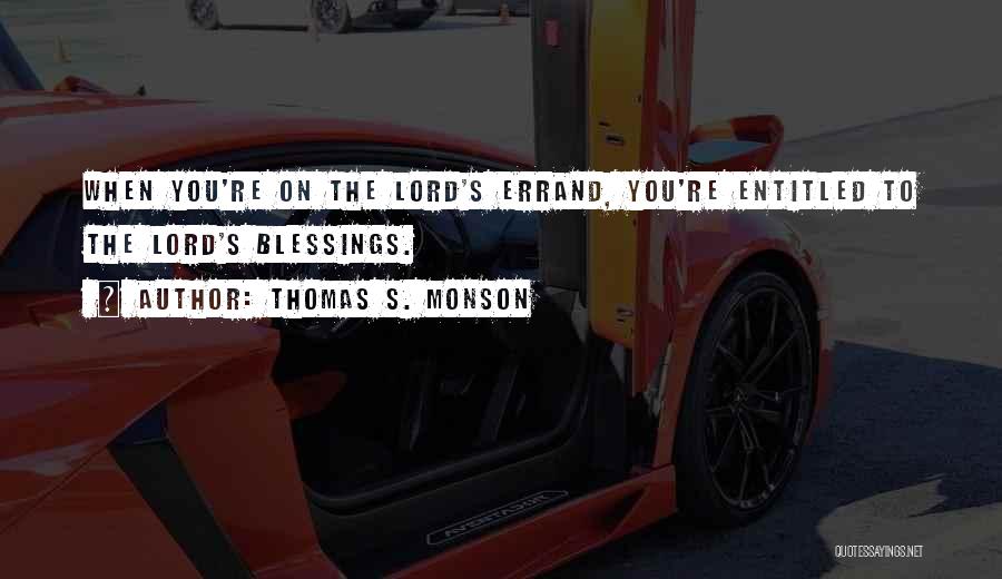 Thomas S. Monson Quotes: When You're On The Lord's Errand, You're Entitled To The Lord's Blessings.