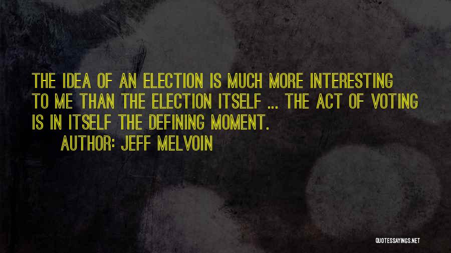 Jeff Melvoin Quotes: The Idea Of An Election Is Much More Interesting To Me Than The Election Itself ... The Act Of Voting
