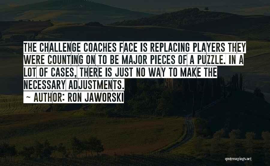 Ron Jaworski Quotes: The Challenge Coaches Face Is Replacing Players They Were Counting On To Be Major Pieces Of A Puzzle. In A