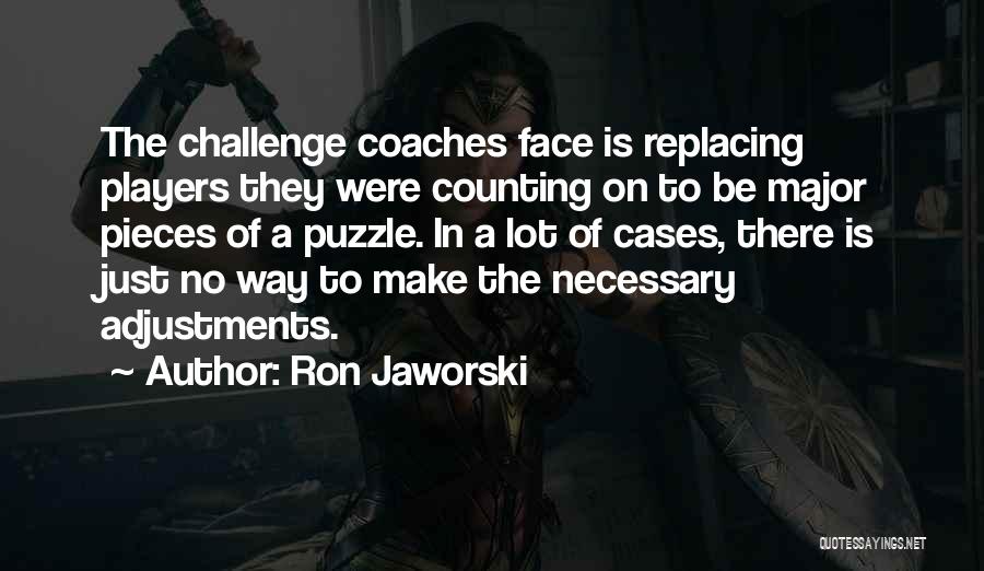 Ron Jaworski Quotes: The Challenge Coaches Face Is Replacing Players They Were Counting On To Be Major Pieces Of A Puzzle. In A