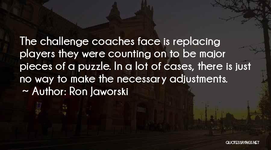 Ron Jaworski Quotes: The Challenge Coaches Face Is Replacing Players They Were Counting On To Be Major Pieces Of A Puzzle. In A
