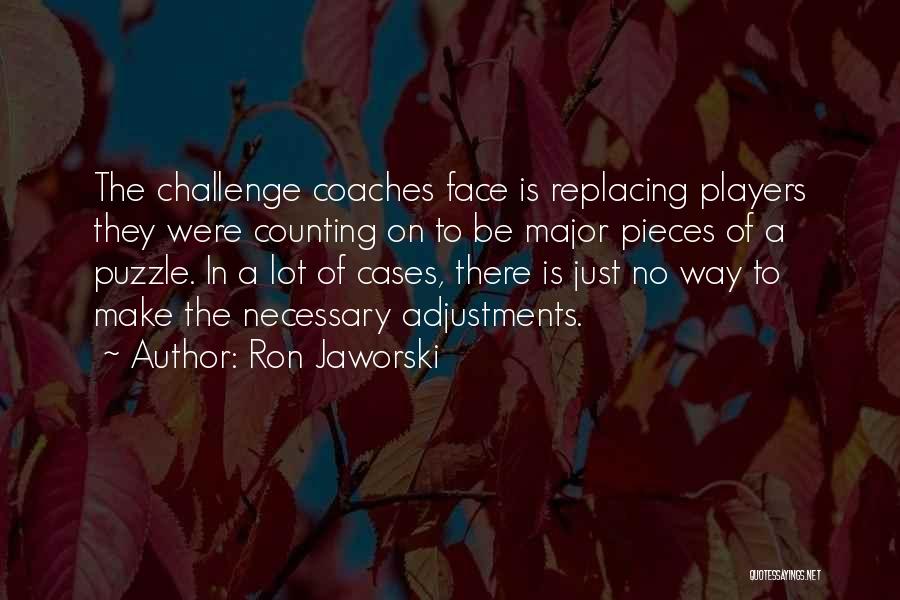 Ron Jaworski Quotes: The Challenge Coaches Face Is Replacing Players They Were Counting On To Be Major Pieces Of A Puzzle. In A