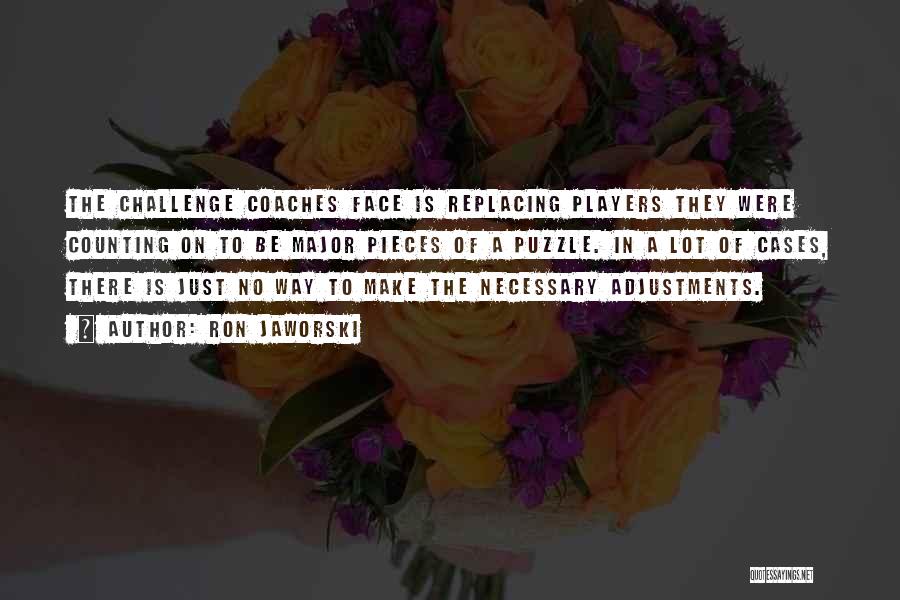 Ron Jaworski Quotes: The Challenge Coaches Face Is Replacing Players They Were Counting On To Be Major Pieces Of A Puzzle. In A