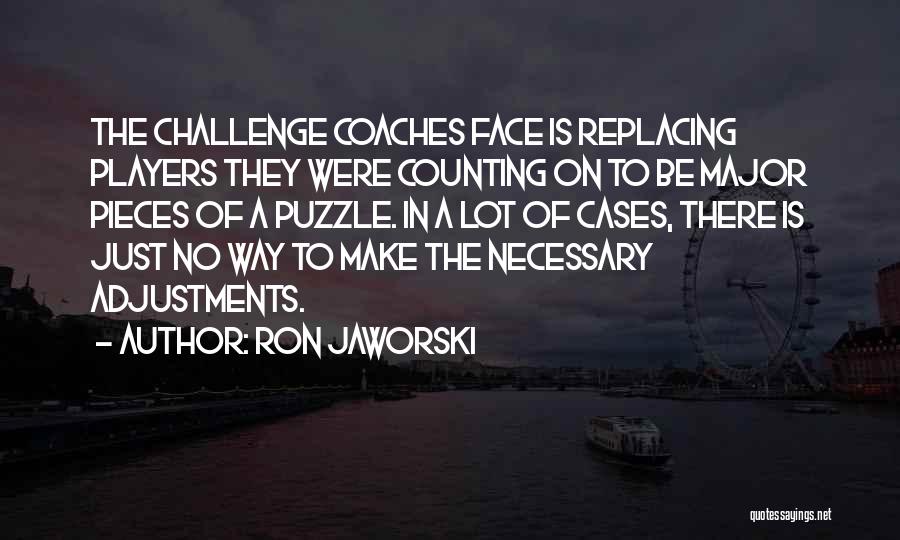 Ron Jaworski Quotes: The Challenge Coaches Face Is Replacing Players They Were Counting On To Be Major Pieces Of A Puzzle. In A