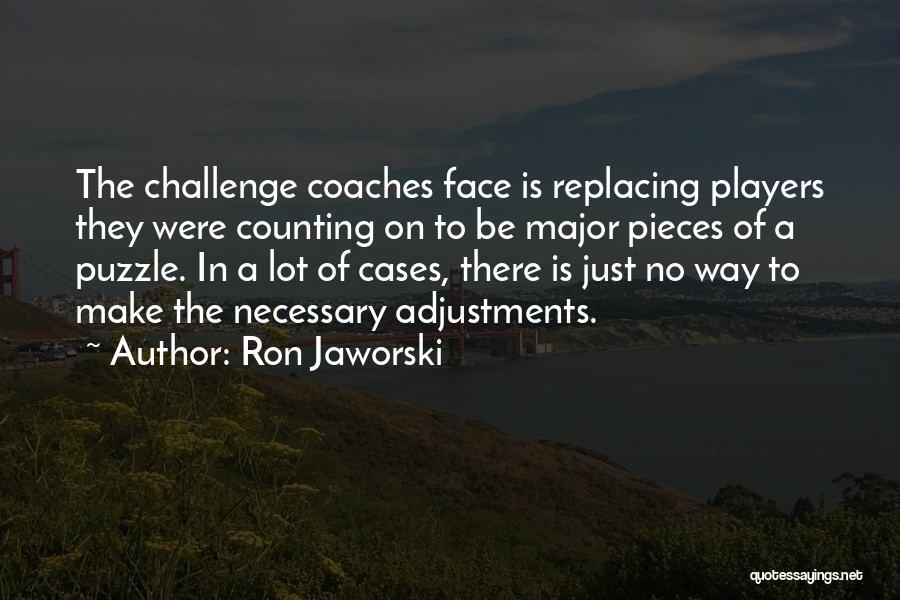 Ron Jaworski Quotes: The Challenge Coaches Face Is Replacing Players They Were Counting On To Be Major Pieces Of A Puzzle. In A