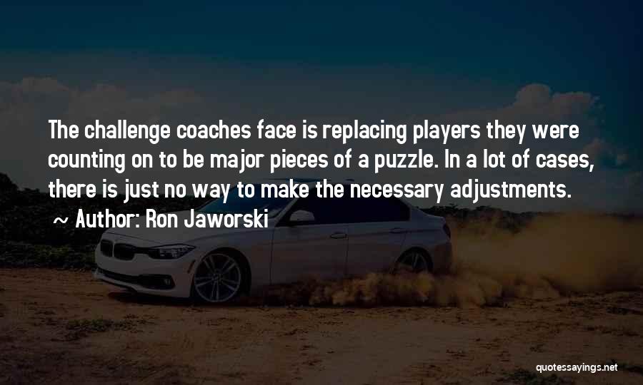 Ron Jaworski Quotes: The Challenge Coaches Face Is Replacing Players They Were Counting On To Be Major Pieces Of A Puzzle. In A