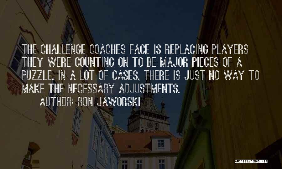 Ron Jaworski Quotes: The Challenge Coaches Face Is Replacing Players They Were Counting On To Be Major Pieces Of A Puzzle. In A