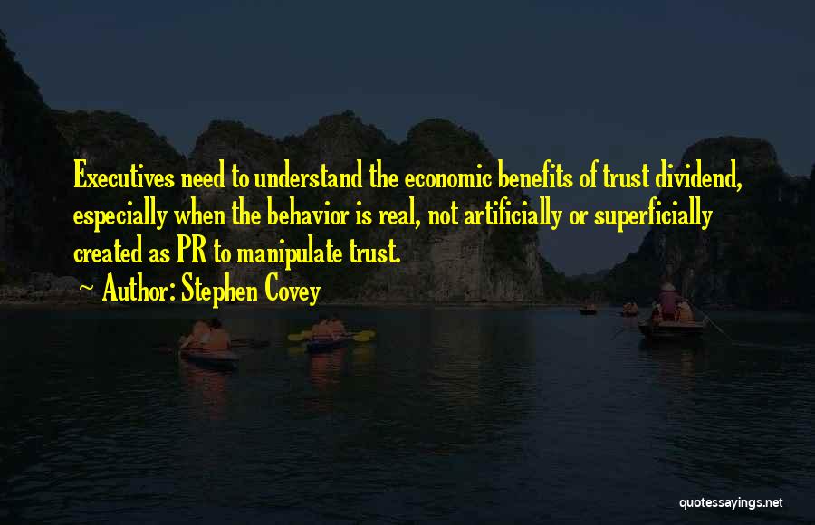 Stephen Covey Quotes: Executives Need To Understand The Economic Benefits Of Trust Dividend, Especially When The Behavior Is Real, Not Artificially Or Superficially