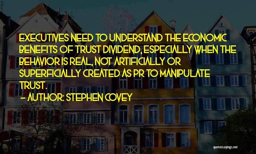 Stephen Covey Quotes: Executives Need To Understand The Economic Benefits Of Trust Dividend, Especially When The Behavior Is Real, Not Artificially Or Superficially