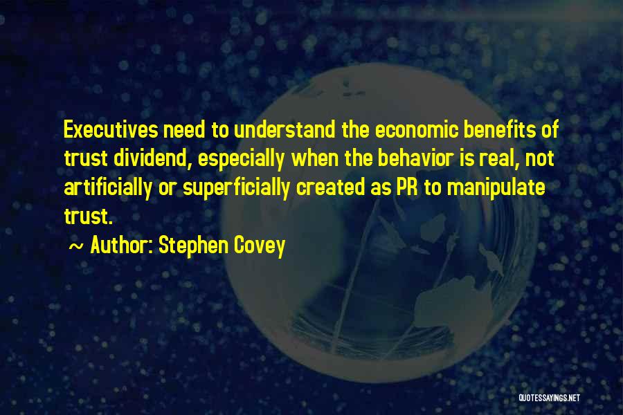 Stephen Covey Quotes: Executives Need To Understand The Economic Benefits Of Trust Dividend, Especially When The Behavior Is Real, Not Artificially Or Superficially