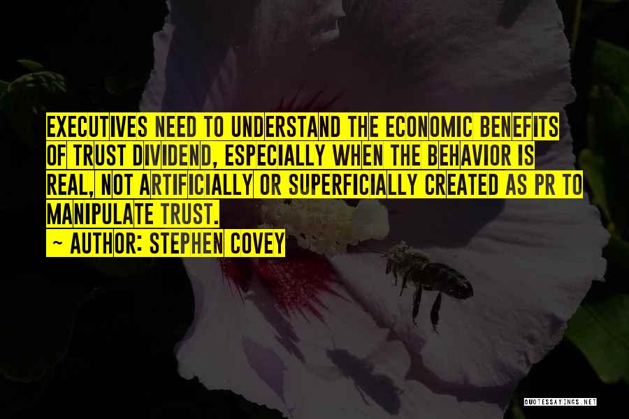 Stephen Covey Quotes: Executives Need To Understand The Economic Benefits Of Trust Dividend, Especially When The Behavior Is Real, Not Artificially Or Superficially