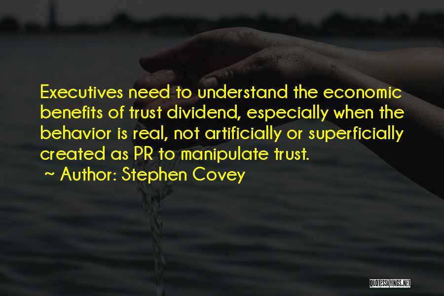 Stephen Covey Quotes: Executives Need To Understand The Economic Benefits Of Trust Dividend, Especially When The Behavior Is Real, Not Artificially Or Superficially