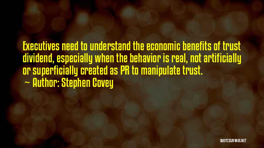 Stephen Covey Quotes: Executives Need To Understand The Economic Benefits Of Trust Dividend, Especially When The Behavior Is Real, Not Artificially Or Superficially