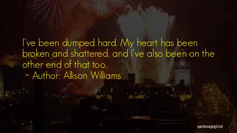 Allison Williams Quotes: I've Been Dumped Hard. My Heart Has Been Broken And Shattered, And I've Also Been On The Other End Of