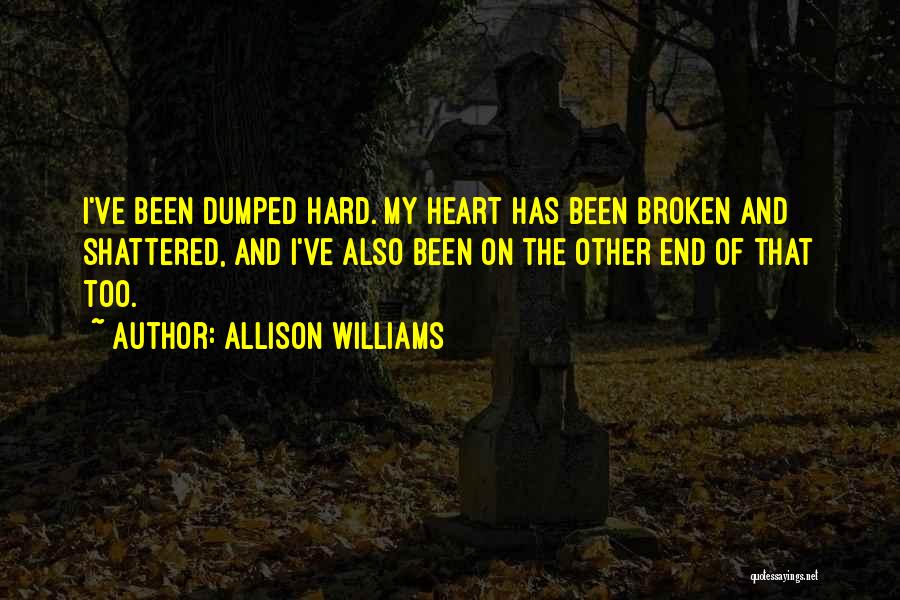 Allison Williams Quotes: I've Been Dumped Hard. My Heart Has Been Broken And Shattered, And I've Also Been On The Other End Of