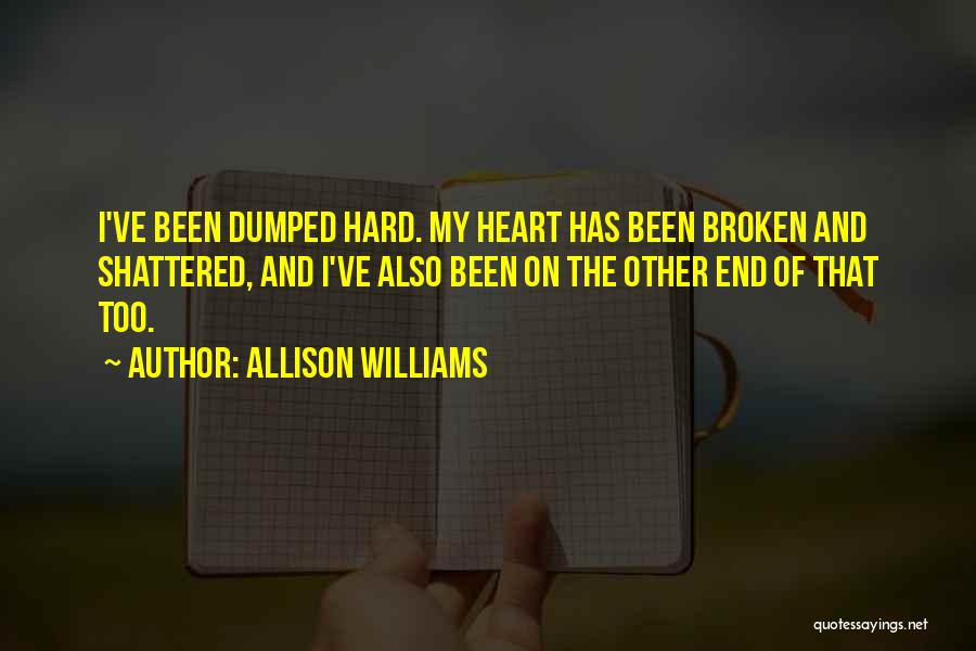 Allison Williams Quotes: I've Been Dumped Hard. My Heart Has Been Broken And Shattered, And I've Also Been On The Other End Of