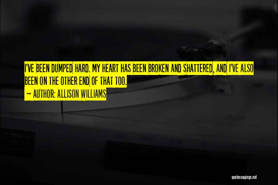 Allison Williams Quotes: I've Been Dumped Hard. My Heart Has Been Broken And Shattered, And I've Also Been On The Other End Of