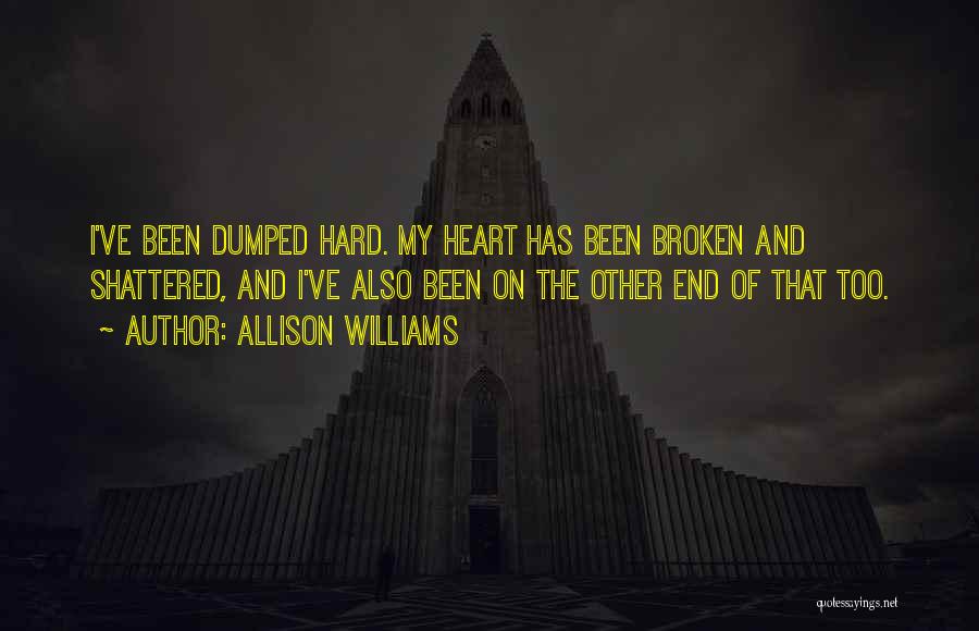 Allison Williams Quotes: I've Been Dumped Hard. My Heart Has Been Broken And Shattered, And I've Also Been On The Other End Of