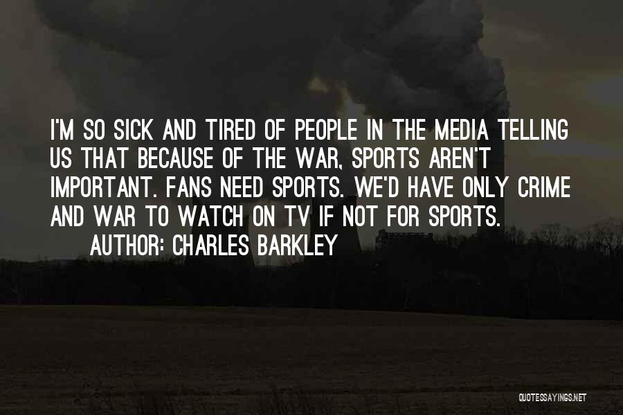 Charles Barkley Quotes: I'm So Sick And Tired Of People In The Media Telling Us That Because Of The War, Sports Aren't Important.