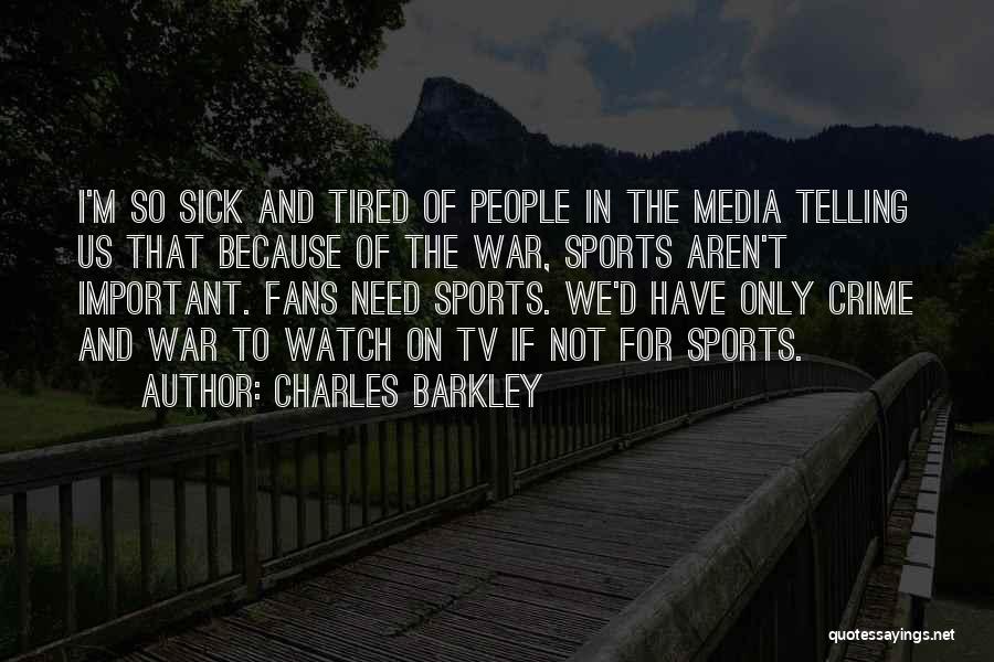 Charles Barkley Quotes: I'm So Sick And Tired Of People In The Media Telling Us That Because Of The War, Sports Aren't Important.