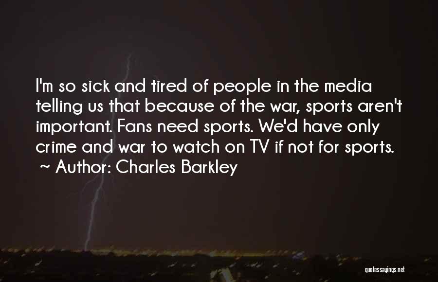 Charles Barkley Quotes: I'm So Sick And Tired Of People In The Media Telling Us That Because Of The War, Sports Aren't Important.