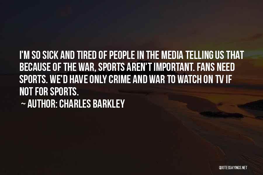 Charles Barkley Quotes: I'm So Sick And Tired Of People In The Media Telling Us That Because Of The War, Sports Aren't Important.