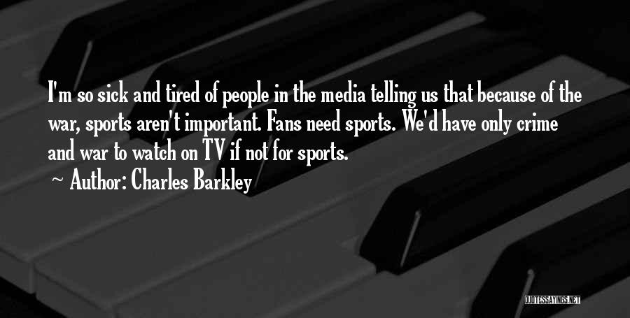 Charles Barkley Quotes: I'm So Sick And Tired Of People In The Media Telling Us That Because Of The War, Sports Aren't Important.