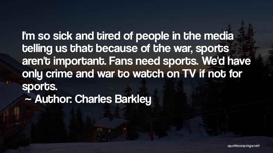 Charles Barkley Quotes: I'm So Sick And Tired Of People In The Media Telling Us That Because Of The War, Sports Aren't Important.