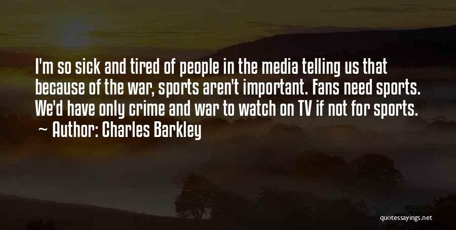 Charles Barkley Quotes: I'm So Sick And Tired Of People In The Media Telling Us That Because Of The War, Sports Aren't Important.