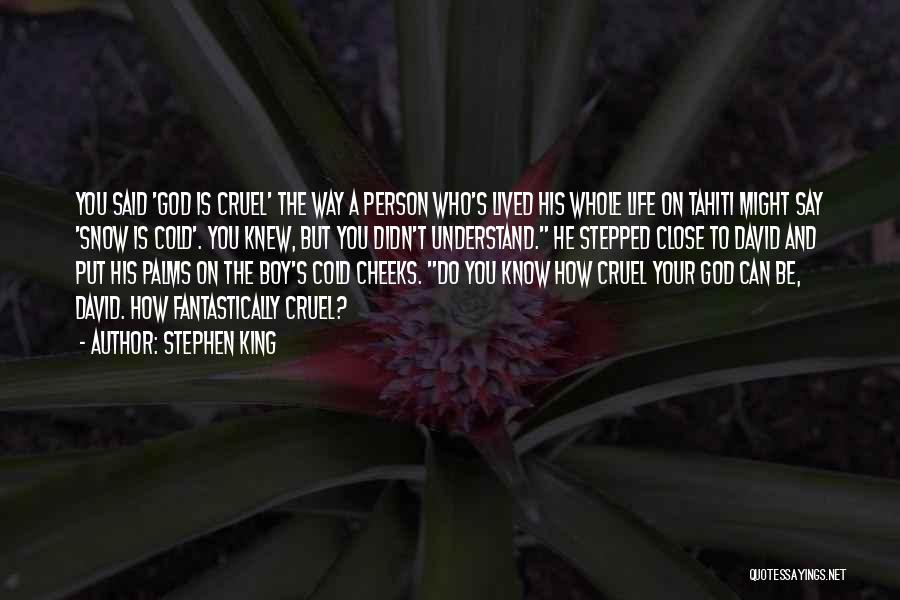 Stephen King Quotes: You Said 'god Is Cruel' The Way A Person Who's Lived His Whole Life On Tahiti Might Say 'snow Is