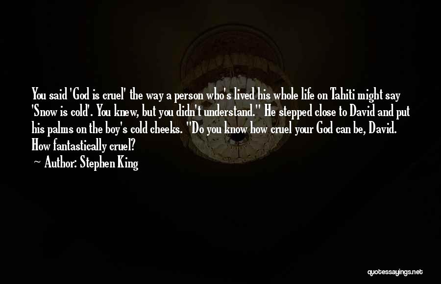 Stephen King Quotes: You Said 'god Is Cruel' The Way A Person Who's Lived His Whole Life On Tahiti Might Say 'snow Is
