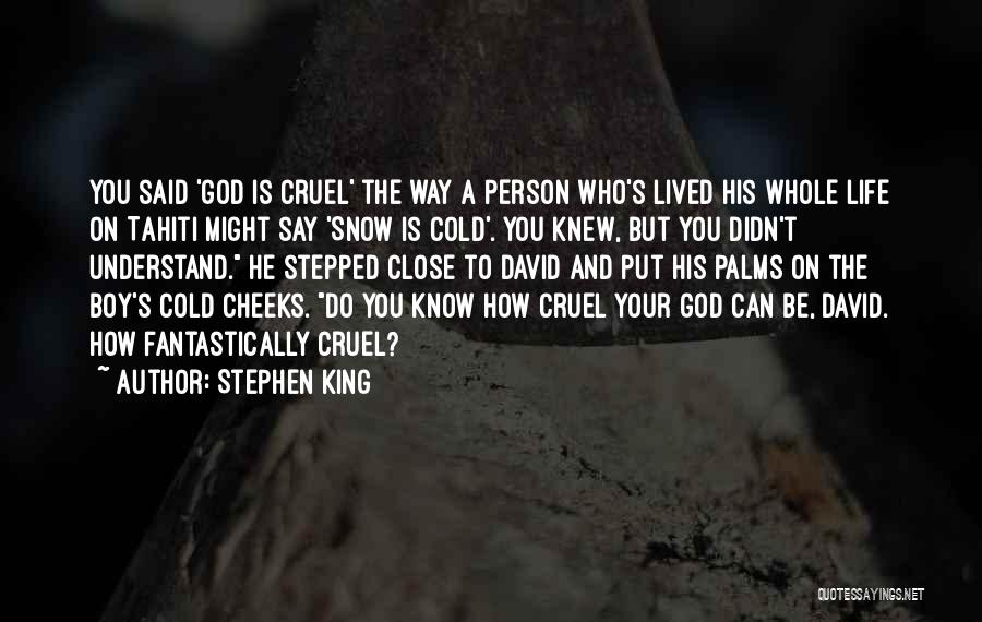 Stephen King Quotes: You Said 'god Is Cruel' The Way A Person Who's Lived His Whole Life On Tahiti Might Say 'snow Is