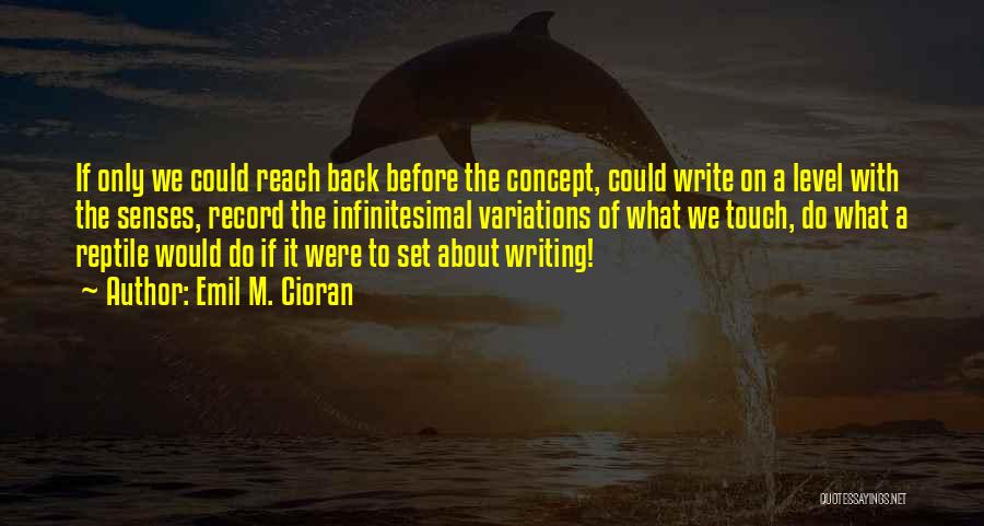 Emil M. Cioran Quotes: If Only We Could Reach Back Before The Concept, Could Write On A Level With The Senses, Record The Infinitesimal