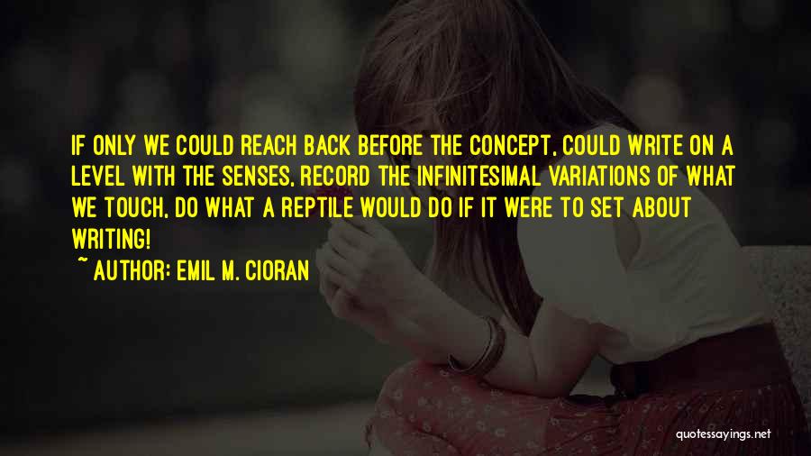 Emil M. Cioran Quotes: If Only We Could Reach Back Before The Concept, Could Write On A Level With The Senses, Record The Infinitesimal