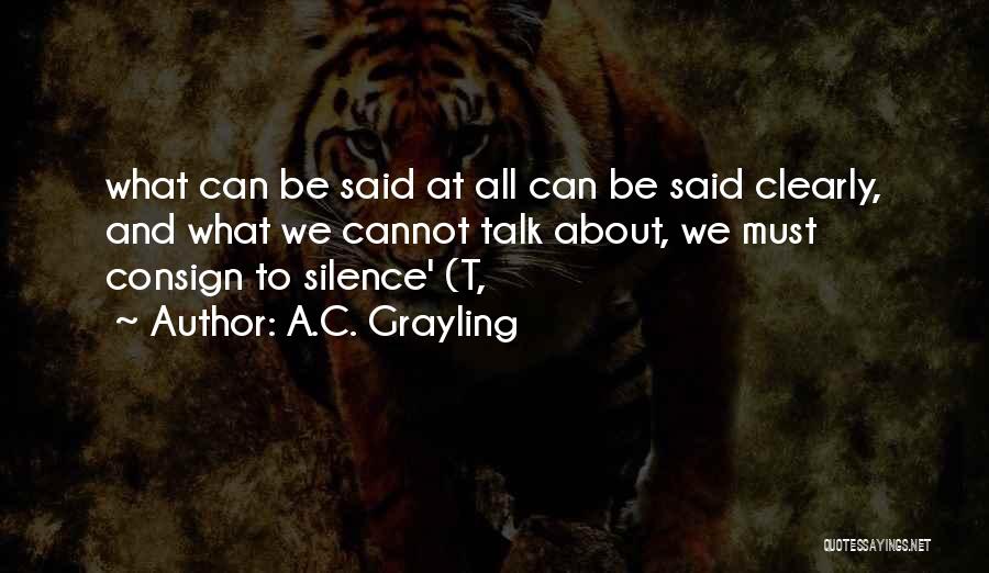 A.C. Grayling Quotes: What Can Be Said At All Can Be Said Clearly, And What We Cannot Talk About, We Must Consign To