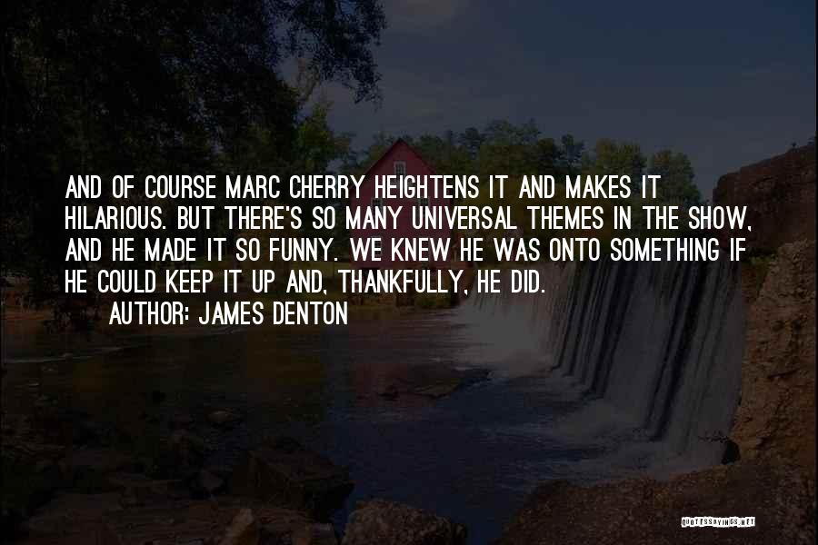 James Denton Quotes: And Of Course Marc Cherry Heightens It And Makes It Hilarious. But There's So Many Universal Themes In The Show,