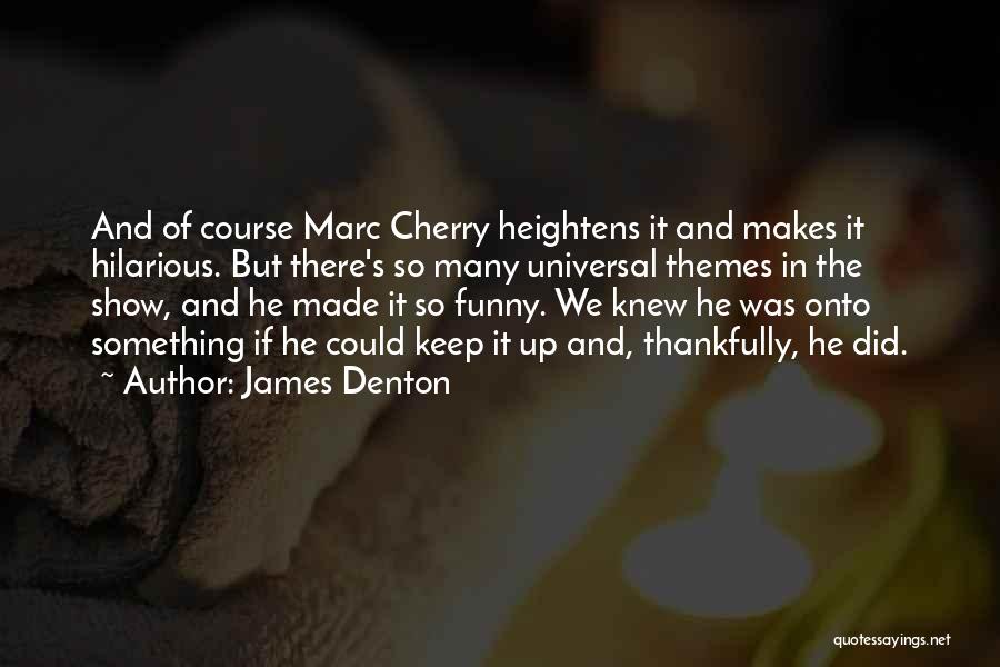 James Denton Quotes: And Of Course Marc Cherry Heightens It And Makes It Hilarious. But There's So Many Universal Themes In The Show,