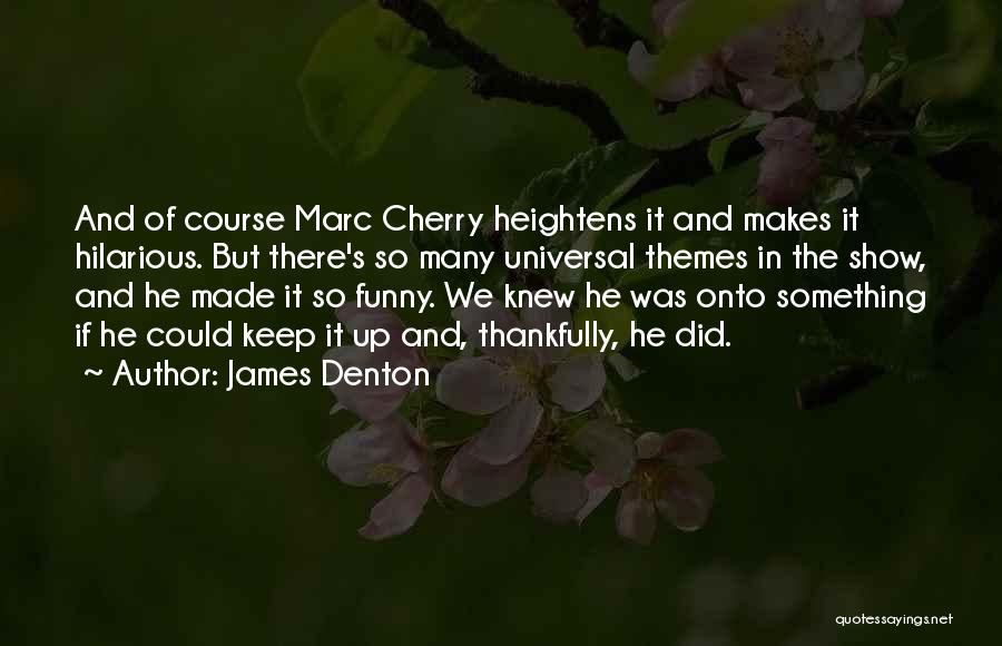 James Denton Quotes: And Of Course Marc Cherry Heightens It And Makes It Hilarious. But There's So Many Universal Themes In The Show,